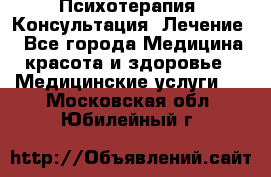 Психотерапия. Консультация. Лечение. - Все города Медицина, красота и здоровье » Медицинские услуги   . Московская обл.,Юбилейный г.